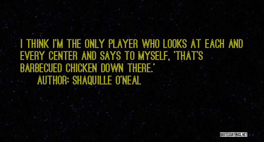 Shaquille O'Neal Quotes: I Think I'm The Only Player Who Looks At Each And Every Center And Says To Myself, 'that's Barbecued Chicken