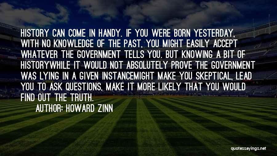 Howard Zinn Quotes: History Can Come In Handy. If You Were Born Yesterday, With No Knowledge Of The Past, You Might Easily Accept