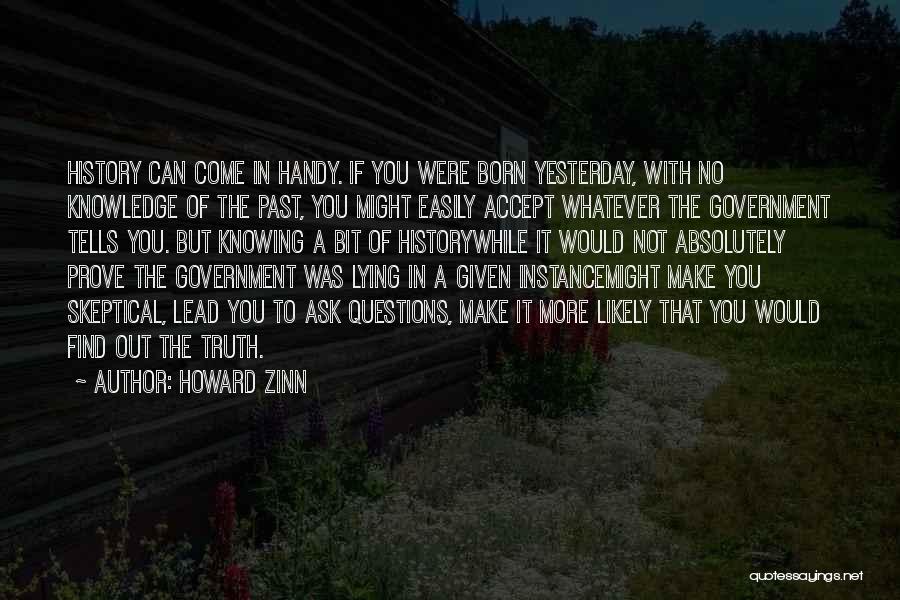 Howard Zinn Quotes: History Can Come In Handy. If You Were Born Yesterday, With No Knowledge Of The Past, You Might Easily Accept