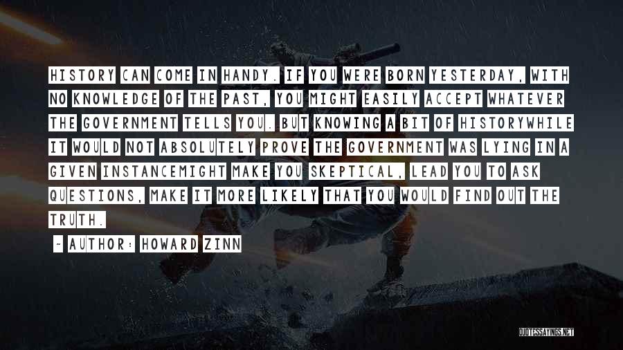 Howard Zinn Quotes: History Can Come In Handy. If You Were Born Yesterday, With No Knowledge Of The Past, You Might Easily Accept