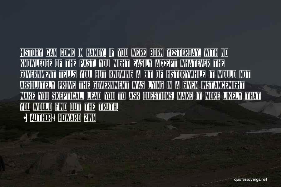 Howard Zinn Quotes: History Can Come In Handy. If You Were Born Yesterday, With No Knowledge Of The Past, You Might Easily Accept