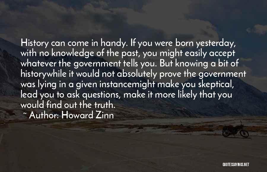 Howard Zinn Quotes: History Can Come In Handy. If You Were Born Yesterday, With No Knowledge Of The Past, You Might Easily Accept