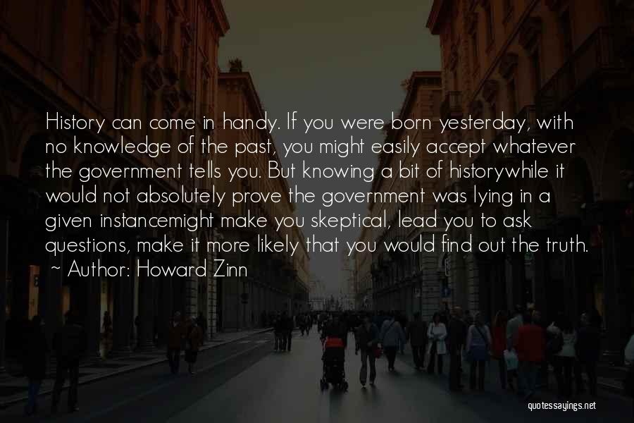 Howard Zinn Quotes: History Can Come In Handy. If You Were Born Yesterday, With No Knowledge Of The Past, You Might Easily Accept