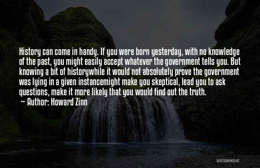 Howard Zinn Quotes: History Can Come In Handy. If You Were Born Yesterday, With No Knowledge Of The Past, You Might Easily Accept