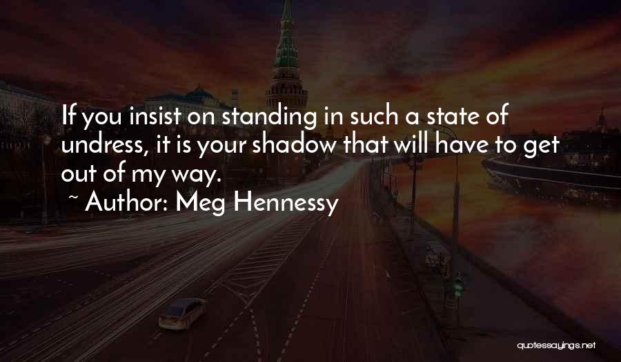 Meg Hennessy Quotes: If You Insist On Standing In Such A State Of Undress, It Is Your Shadow That Will Have To Get