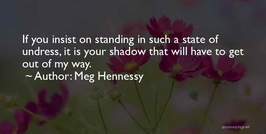 Meg Hennessy Quotes: If You Insist On Standing In Such A State Of Undress, It Is Your Shadow That Will Have To Get