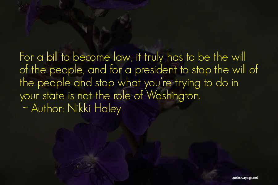 Nikki Haley Quotes: For A Bill To Become Law, It Truly Has To Be The Will Of The People, And For A President