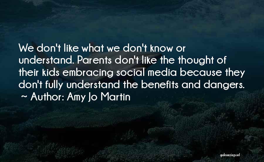 Amy Jo Martin Quotes: We Don't Like What We Don't Know Or Understand. Parents Don't Like The Thought Of Their Kids Embracing Social Media