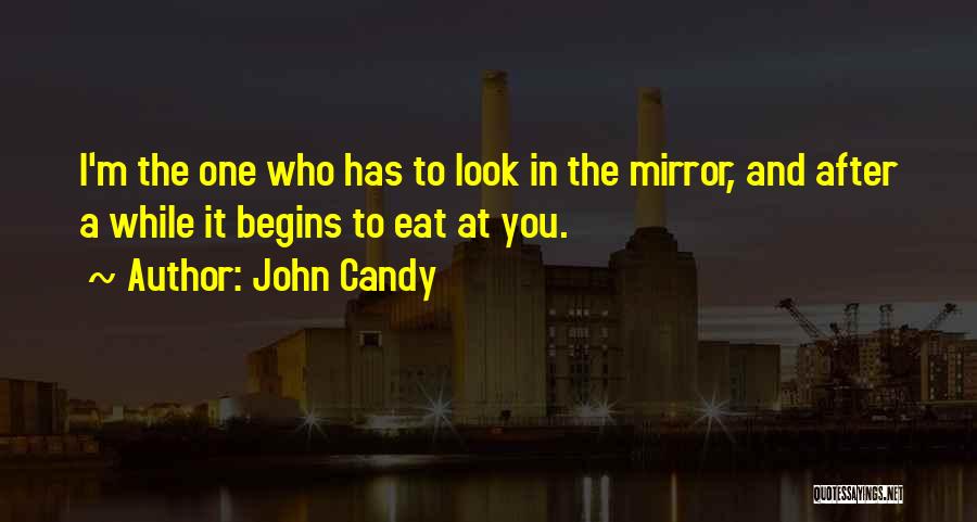 John Candy Quotes: I'm The One Who Has To Look In The Mirror, And After A While It Begins To Eat At You.