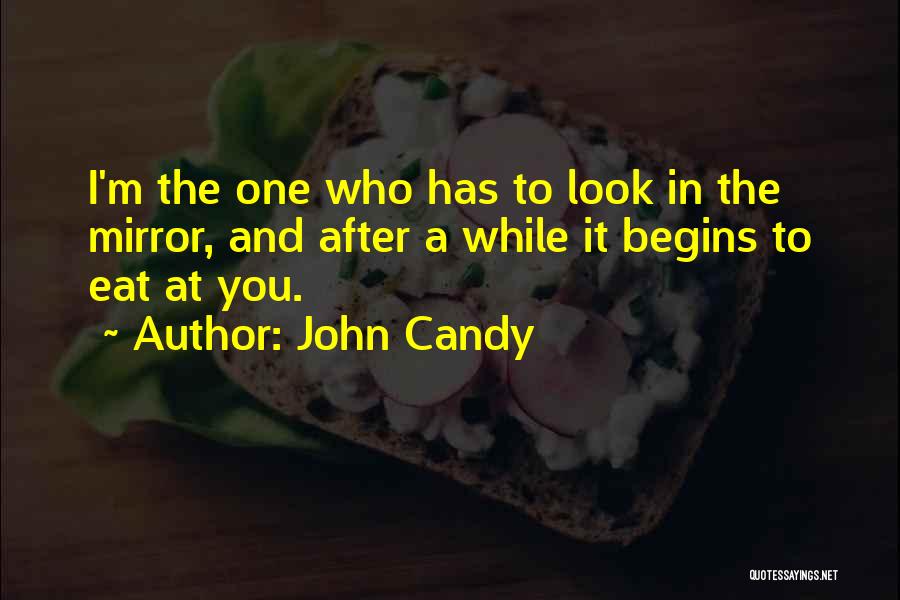 John Candy Quotes: I'm The One Who Has To Look In The Mirror, And After A While It Begins To Eat At You.