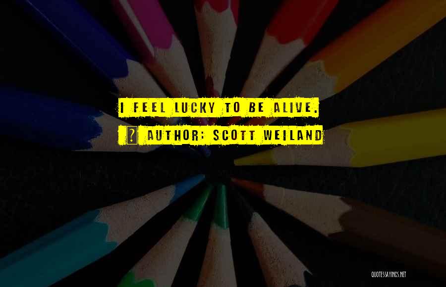 Scott Weiland Quotes: I Feel Lucky To Be Alive.
