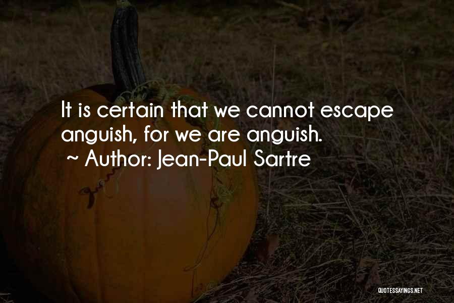 Jean-Paul Sartre Quotes: It Is Certain That We Cannot Escape Anguish, For We Are Anguish.
