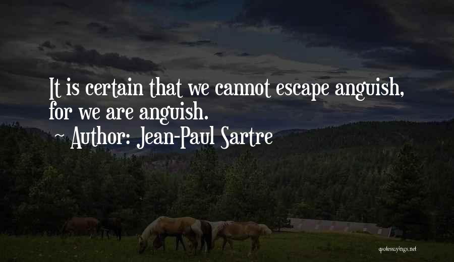 Jean-Paul Sartre Quotes: It Is Certain That We Cannot Escape Anguish, For We Are Anguish.