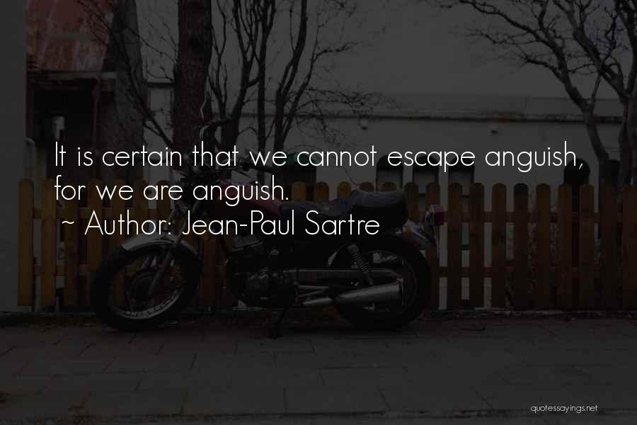 Jean-Paul Sartre Quotes: It Is Certain That We Cannot Escape Anguish, For We Are Anguish.