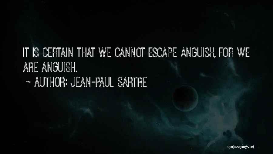 Jean-Paul Sartre Quotes: It Is Certain That We Cannot Escape Anguish, For We Are Anguish.