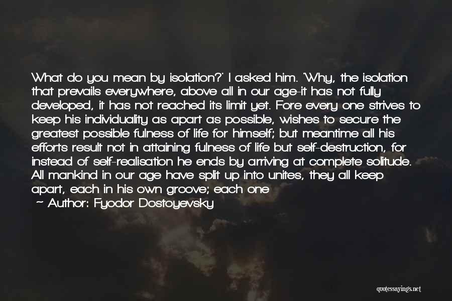 Fyodor Dostoyevsky Quotes: What Do You Mean By Isolation?' I Asked Him. 'why, The Isolation That Prevails Everywhere, Above All In Our Age-it