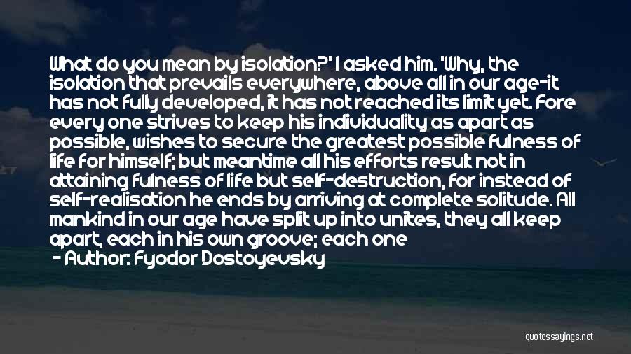 Fyodor Dostoyevsky Quotes: What Do You Mean By Isolation?' I Asked Him. 'why, The Isolation That Prevails Everywhere, Above All In Our Age-it