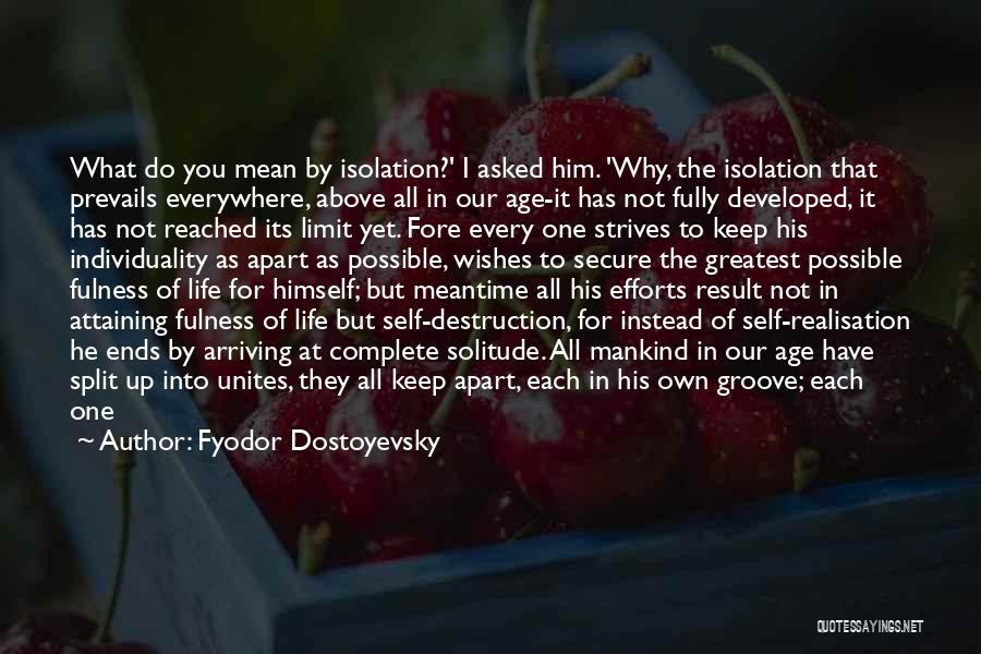Fyodor Dostoyevsky Quotes: What Do You Mean By Isolation?' I Asked Him. 'why, The Isolation That Prevails Everywhere, Above All In Our Age-it