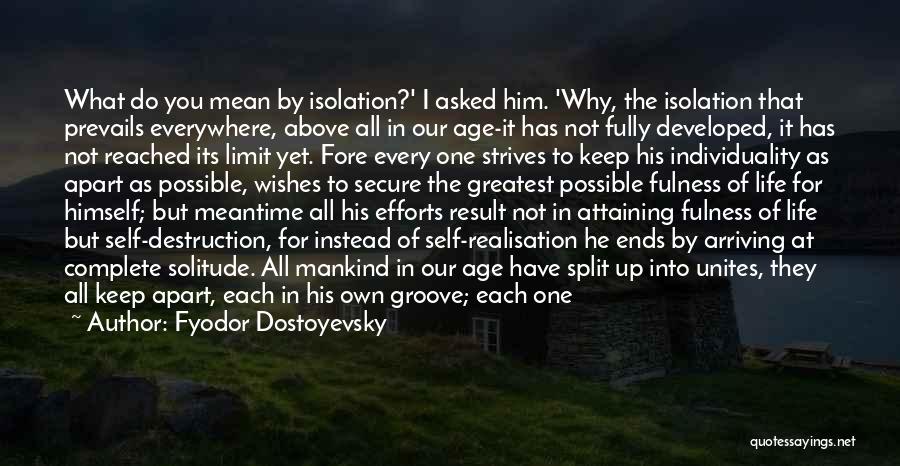 Fyodor Dostoyevsky Quotes: What Do You Mean By Isolation?' I Asked Him. 'why, The Isolation That Prevails Everywhere, Above All In Our Age-it