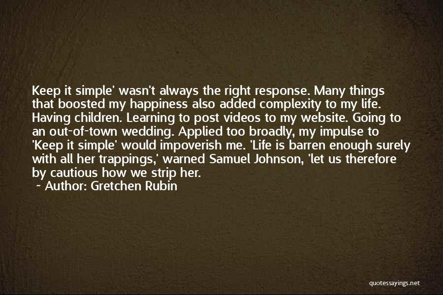 Gretchen Rubin Quotes: Keep It Simple' Wasn't Always The Right Response. Many Things That Boosted My Happiness Also Added Complexity To My Life.