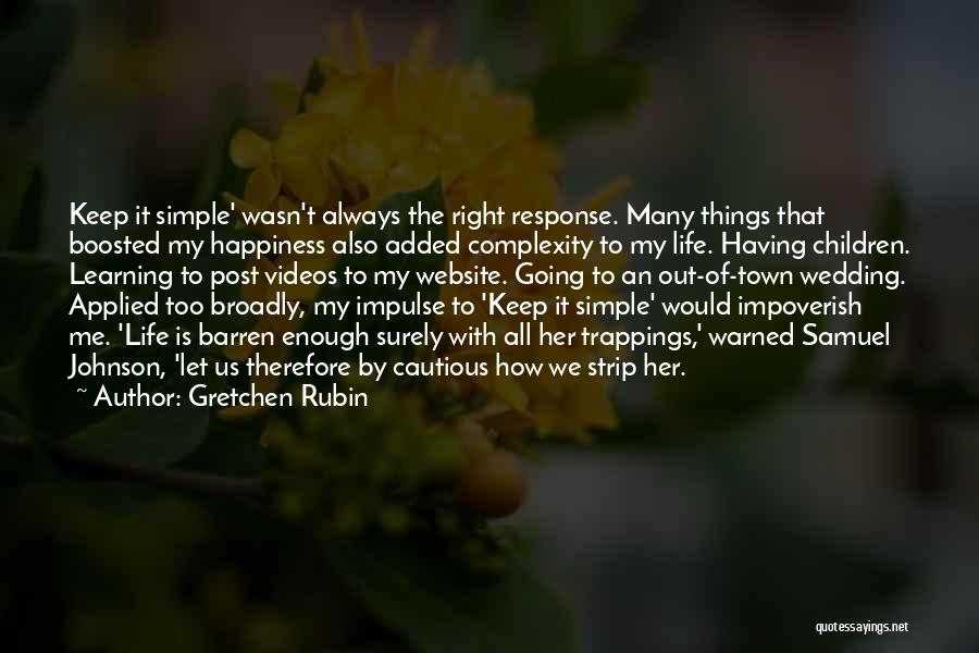 Gretchen Rubin Quotes: Keep It Simple' Wasn't Always The Right Response. Many Things That Boosted My Happiness Also Added Complexity To My Life.