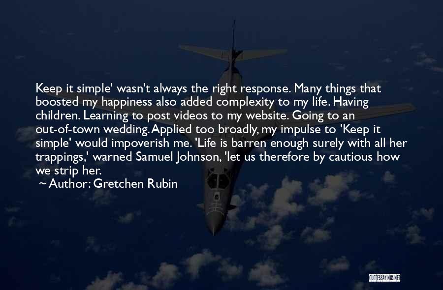 Gretchen Rubin Quotes: Keep It Simple' Wasn't Always The Right Response. Many Things That Boosted My Happiness Also Added Complexity To My Life.