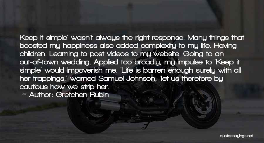Gretchen Rubin Quotes: Keep It Simple' Wasn't Always The Right Response. Many Things That Boosted My Happiness Also Added Complexity To My Life.