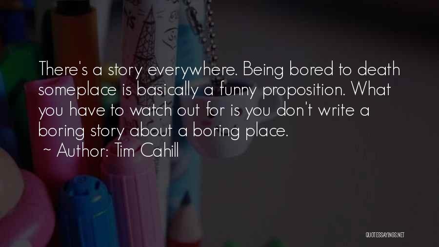 Tim Cahill Quotes: There's A Story Everywhere. Being Bored To Death Someplace Is Basically A Funny Proposition. What You Have To Watch Out