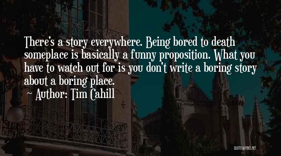 Tim Cahill Quotes: There's A Story Everywhere. Being Bored To Death Someplace Is Basically A Funny Proposition. What You Have To Watch Out