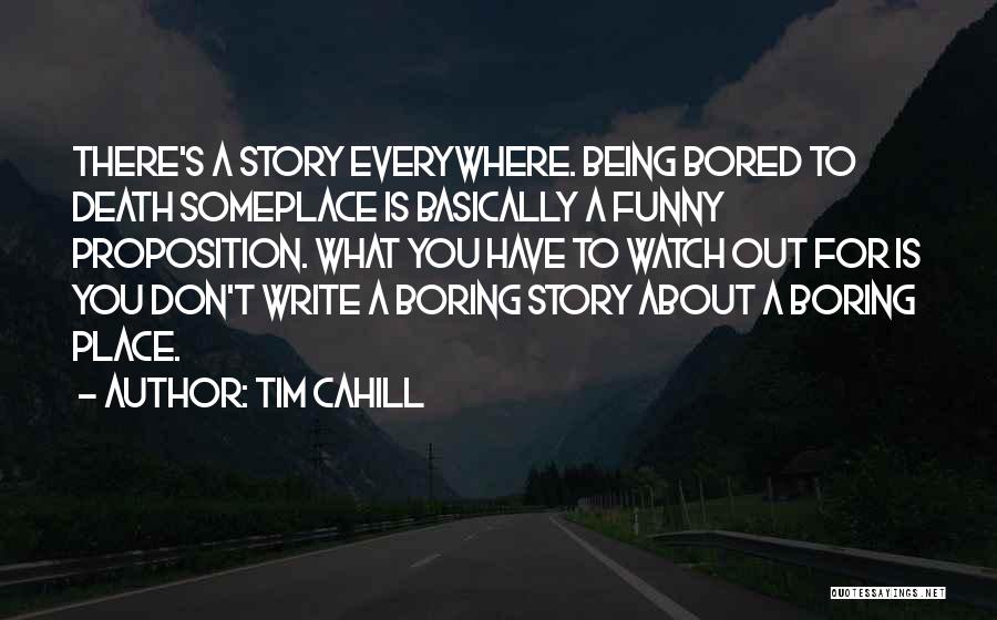 Tim Cahill Quotes: There's A Story Everywhere. Being Bored To Death Someplace Is Basically A Funny Proposition. What You Have To Watch Out