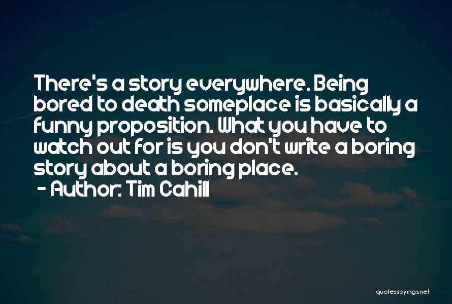 Tim Cahill Quotes: There's A Story Everywhere. Being Bored To Death Someplace Is Basically A Funny Proposition. What You Have To Watch Out