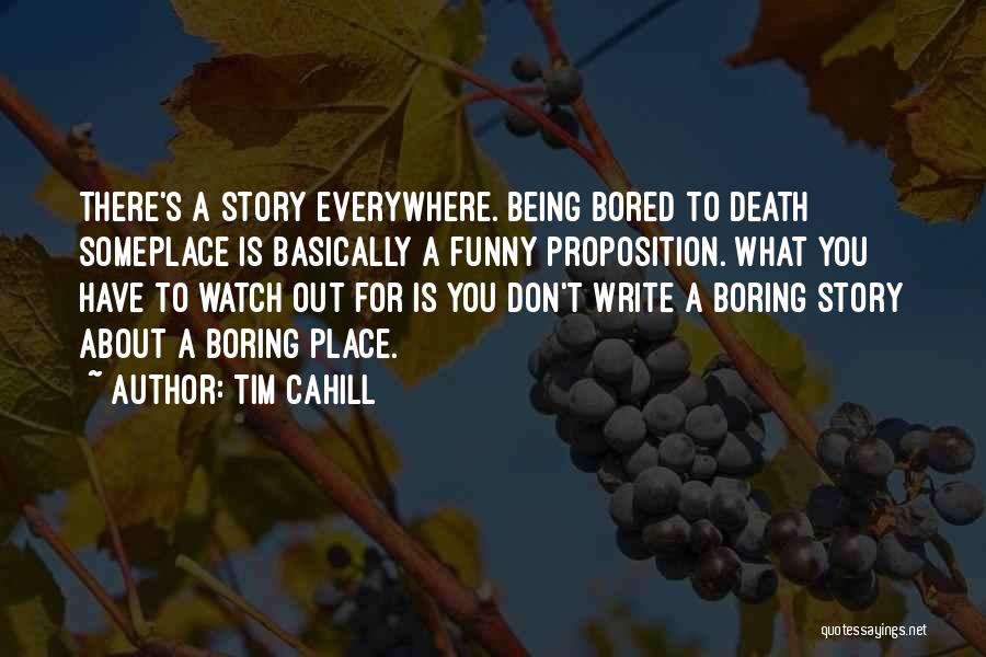 Tim Cahill Quotes: There's A Story Everywhere. Being Bored To Death Someplace Is Basically A Funny Proposition. What You Have To Watch Out