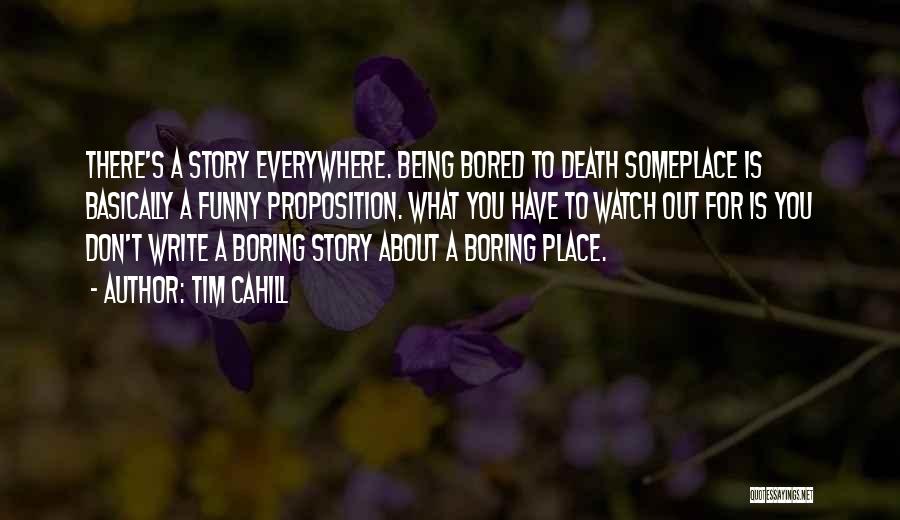 Tim Cahill Quotes: There's A Story Everywhere. Being Bored To Death Someplace Is Basically A Funny Proposition. What You Have To Watch Out