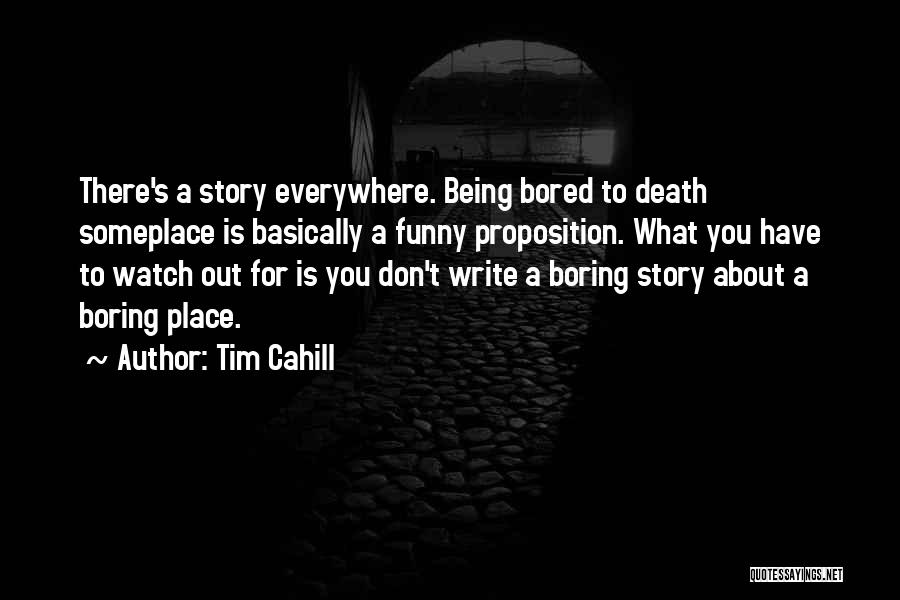 Tim Cahill Quotes: There's A Story Everywhere. Being Bored To Death Someplace Is Basically A Funny Proposition. What You Have To Watch Out