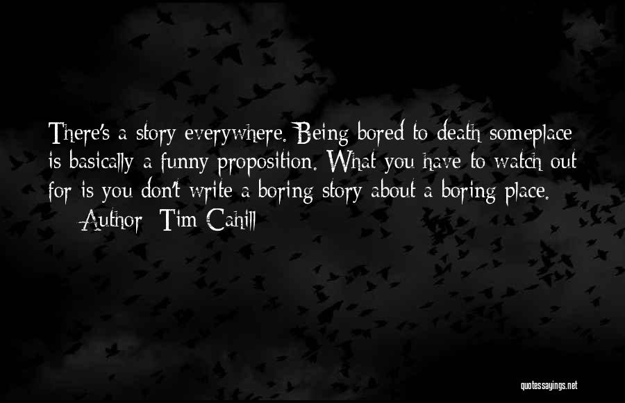 Tim Cahill Quotes: There's A Story Everywhere. Being Bored To Death Someplace Is Basically A Funny Proposition. What You Have To Watch Out