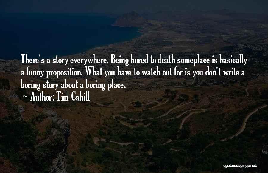 Tim Cahill Quotes: There's A Story Everywhere. Being Bored To Death Someplace Is Basically A Funny Proposition. What You Have To Watch Out