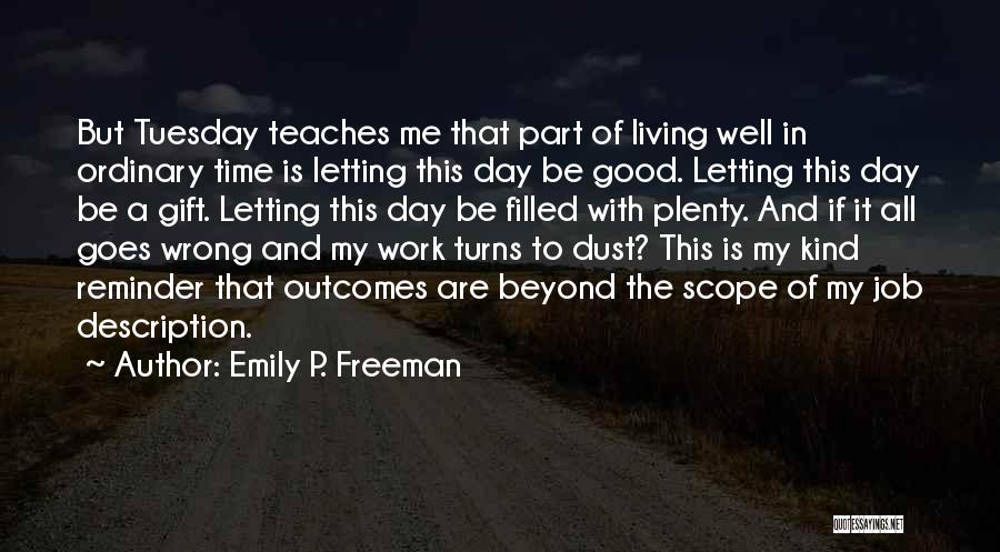 Emily P. Freeman Quotes: But Tuesday Teaches Me That Part Of Living Well In Ordinary Time Is Letting This Day Be Good. Letting This