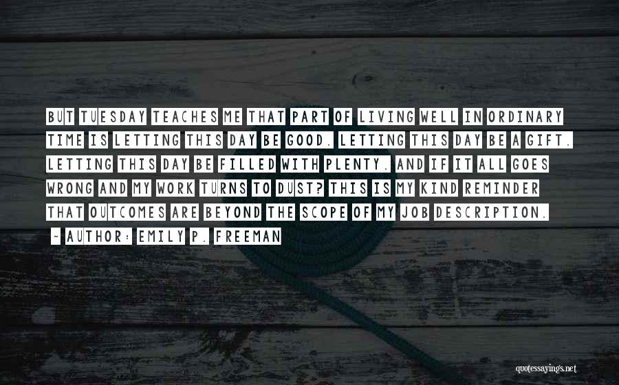Emily P. Freeman Quotes: But Tuesday Teaches Me That Part Of Living Well In Ordinary Time Is Letting This Day Be Good. Letting This