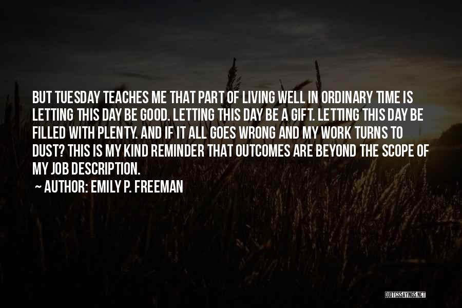 Emily P. Freeman Quotes: But Tuesday Teaches Me That Part Of Living Well In Ordinary Time Is Letting This Day Be Good. Letting This