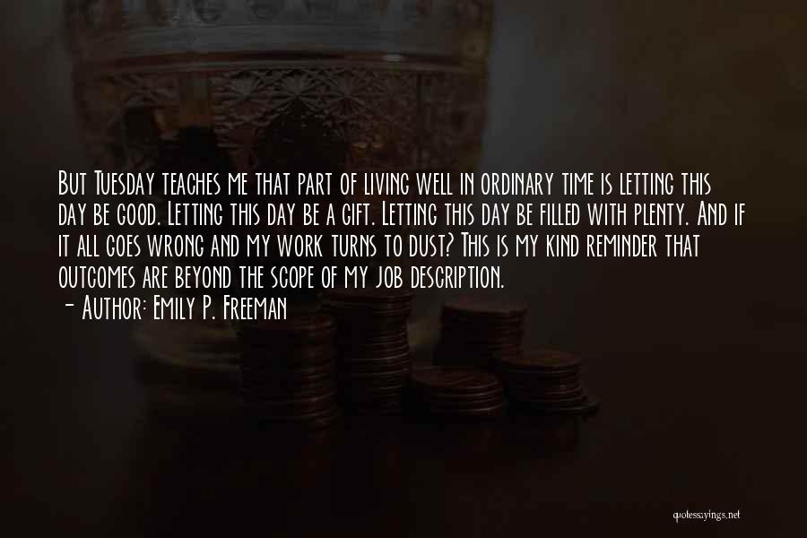 Emily P. Freeman Quotes: But Tuesday Teaches Me That Part Of Living Well In Ordinary Time Is Letting This Day Be Good. Letting This