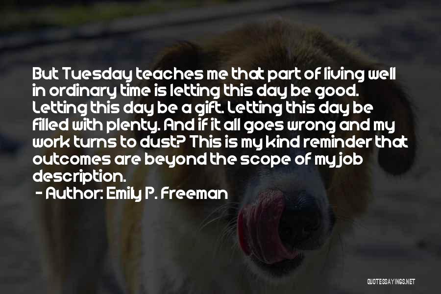 Emily P. Freeman Quotes: But Tuesday Teaches Me That Part Of Living Well In Ordinary Time Is Letting This Day Be Good. Letting This