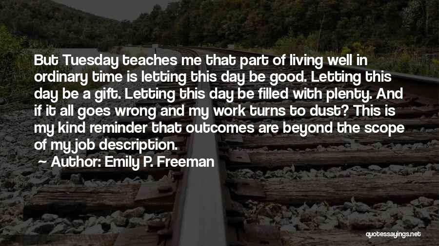 Emily P. Freeman Quotes: But Tuesday Teaches Me That Part Of Living Well In Ordinary Time Is Letting This Day Be Good. Letting This