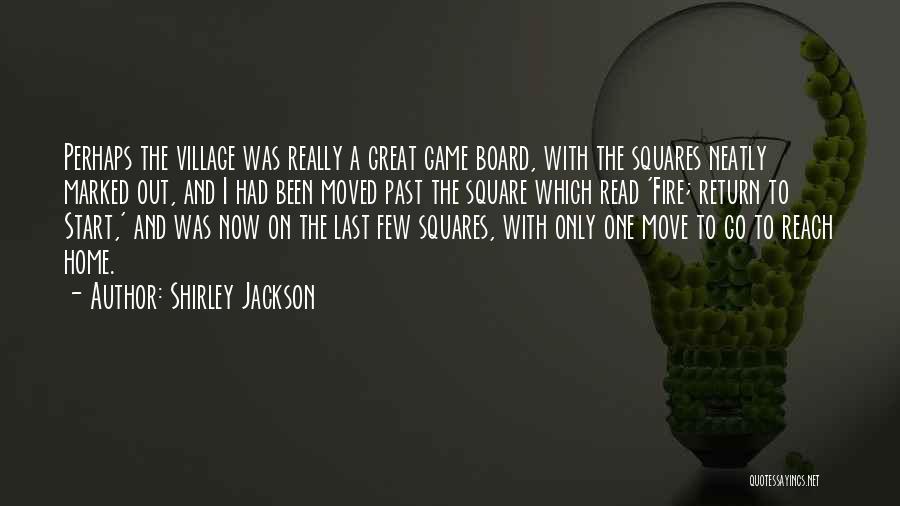 Shirley Jackson Quotes: Perhaps The Village Was Really A Great Game Board, With The Squares Neatly Marked Out, And I Had Been Moved