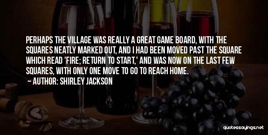 Shirley Jackson Quotes: Perhaps The Village Was Really A Great Game Board, With The Squares Neatly Marked Out, And I Had Been Moved