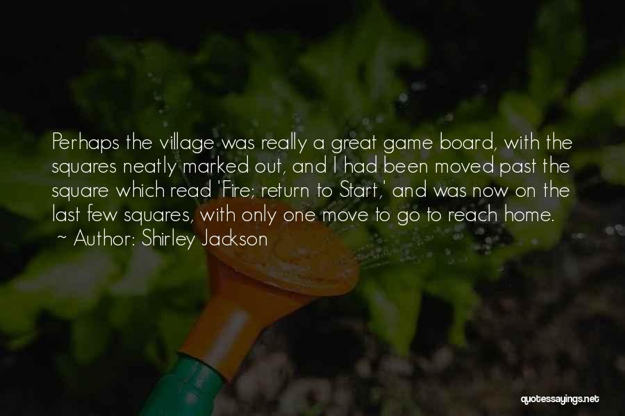 Shirley Jackson Quotes: Perhaps The Village Was Really A Great Game Board, With The Squares Neatly Marked Out, And I Had Been Moved