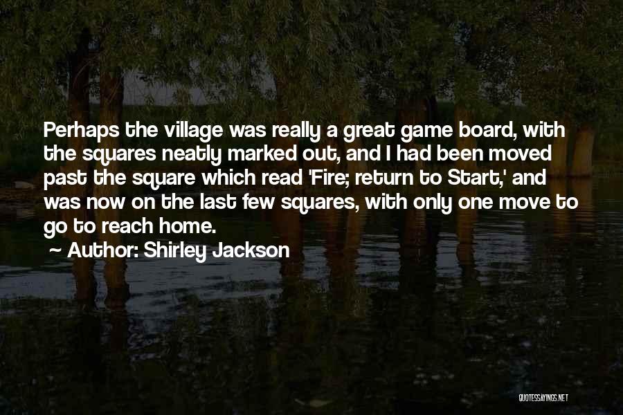 Shirley Jackson Quotes: Perhaps The Village Was Really A Great Game Board, With The Squares Neatly Marked Out, And I Had Been Moved