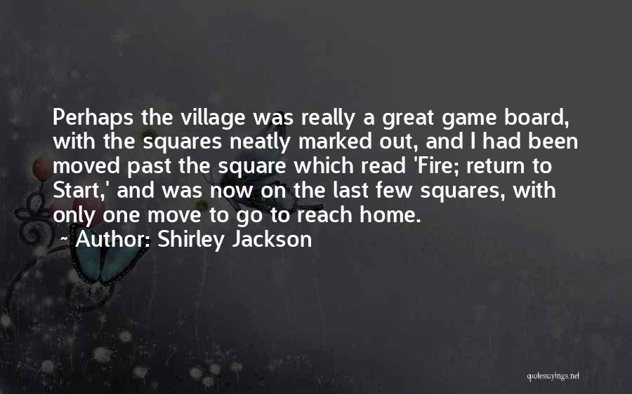 Shirley Jackson Quotes: Perhaps The Village Was Really A Great Game Board, With The Squares Neatly Marked Out, And I Had Been Moved