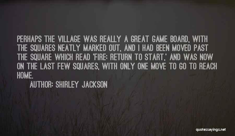 Shirley Jackson Quotes: Perhaps The Village Was Really A Great Game Board, With The Squares Neatly Marked Out, And I Had Been Moved