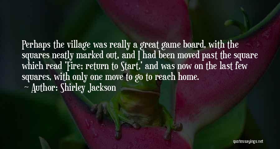 Shirley Jackson Quotes: Perhaps The Village Was Really A Great Game Board, With The Squares Neatly Marked Out, And I Had Been Moved