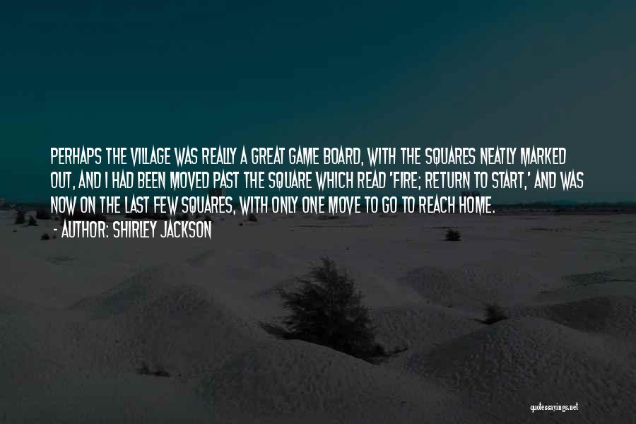 Shirley Jackson Quotes: Perhaps The Village Was Really A Great Game Board, With The Squares Neatly Marked Out, And I Had Been Moved